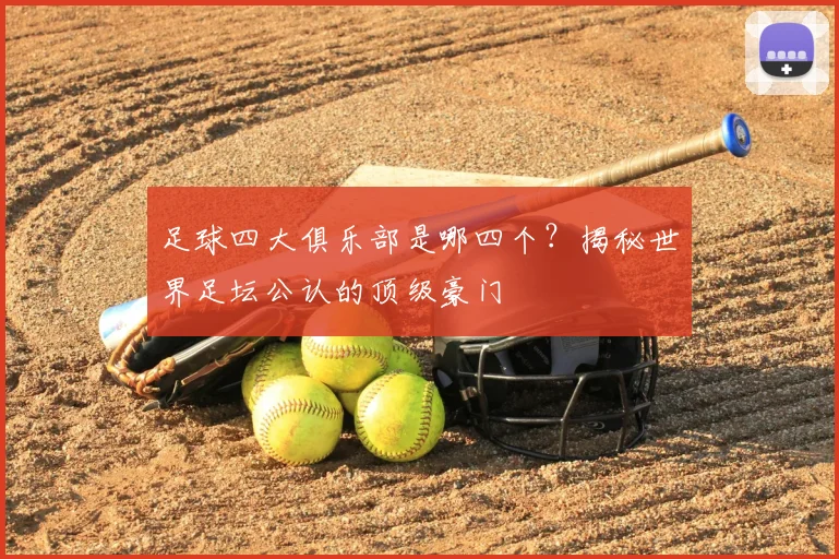 足球四大俱乐部是哪四个？揭秘世界足坛公认的顶级豪门
