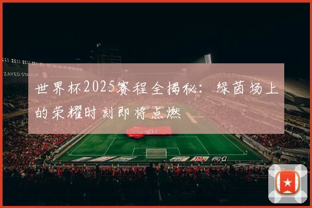 世界杯2025赛程全揭秘：绿茵场上的荣耀时刻即将点燃