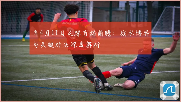 年4月11日足球直播前瞻：战术博弈与关键对决深度解析