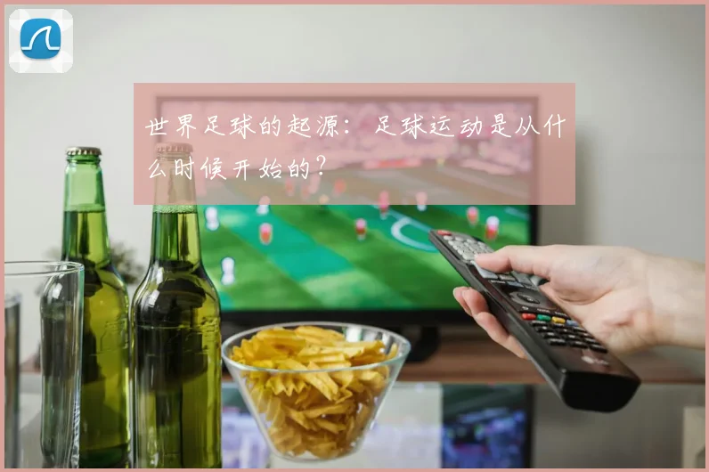 世界足球的起源：足球运动是从什么时候开始的？
