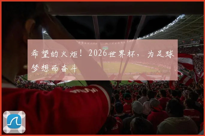 希望的火炬！2026世界杯，为足球梦想而奋斗
