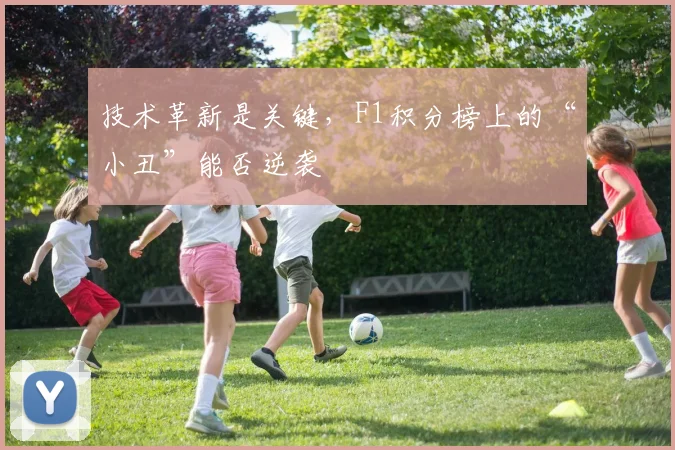 技术革新是关键，F1积分榜上的“小丑”能否逆袭