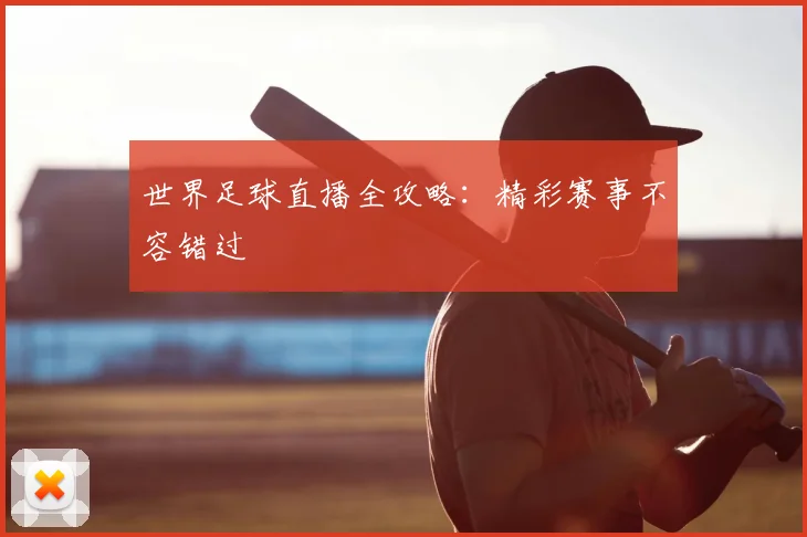 世界足球直播全攻略：精彩赛事不容错过